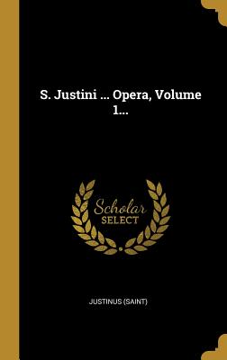 S. Justini ... Opera, Volume 1...