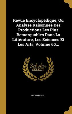 Revue Encyclopédique, Ou Analyse Raisonnée Des Productions Les Plus Remarquables Dans La Littérature, Les Sciences Et Les Arts, Volume 60...