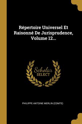 Répertoire Universel Et Raisonné de Jurisprudence, Volume 12...