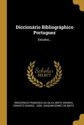 Diccionário Bibliográphico Portuguez: Estudos...