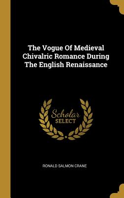 The Vogue Of Medieval Chivalric Romance During The English Renaissance