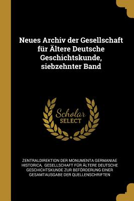 Neues Archiv der Gesellschaft für Ältere Deutsche Geschichtskunde, siebzehnter Band