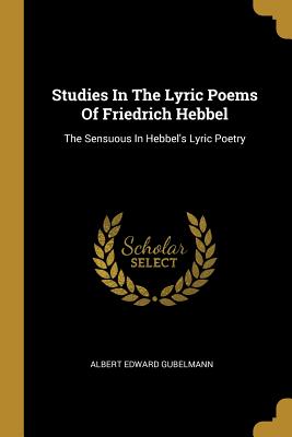 Studies In The Lyric Poems Of Friedrich Hebbel: The Sensuous In Hebbel's Lyric Poetry