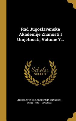 Rad Jugoslavenske Akademije Znanosti I Umjetnosti, Volume 7...