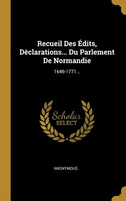 Recueil Des Édits, Déclarations... Du Parlement De Normandie: 1646-1771...