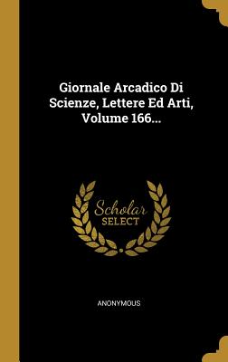 Giornale Arcadico Di Scienze, Lettere Ed Arti, Volume 166...