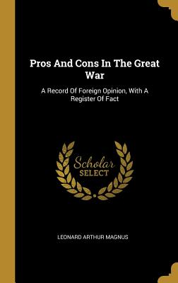 Pros And Cons In The Great War: A Record Of Foreign Opinion, With A Register Of Fact