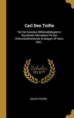 Carl Den Tolfte: Tal Vid Svenska Militärsällskapets I Stockholm Minnefest På Den Etthundrafemtionde Årsdagen Af Hans Död...