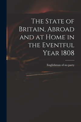 The State of Britain, Abroad and at Home in the Eventful Year 1808