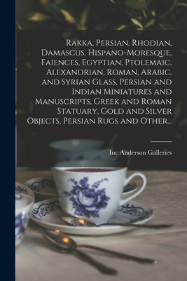 Rakka, Persian, Rhodian, Damascus, Hispano-Moresque, Faiences, Egyptian, Ptolemaic, Alexandrian, Roman, Arabic, and Syrian Glass, Persian and Indian M