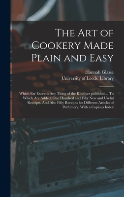 The Art of Cookery Made Plain and Easy: Which Far Exceeds Any Thing of the Kind yet Published... To Which Are Added, One Hundred and Fifty New and Use