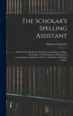 The Scholar's Spelling Assistant; Wherein the Words Are Arranged on an Improved Plan, According to Their Respective Principles of Accentuation...inten