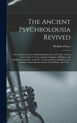 The Ancient Psychrolousia Revived: or, An Essay to Prove Cold Bathing Both Safe and Useful: in Four Letters: Letter I: Concerning the Antiquity of Rel
