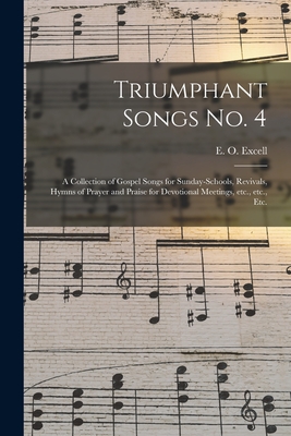 Triumphant Songs No. 4: a Collection of Gospel Songs for Sunday-schools, Revivals, Hymns of Prayer and Praise for Devotional Meetings, Etc., Etc., Etc