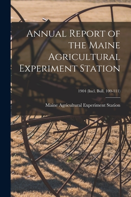 Annual Report of the Maine Agricultural Experiment Station; 1904 (incl. Bull. 100-111)