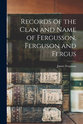 Records of the Clan and Name of Fergusson, Ferguson and Fergus