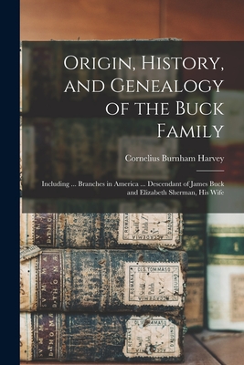 Origin, History, and Genealogy of the Buck Family; Including ... Branches in America ... Descendant of James Buck and Elizabeth Sherman, his Wife