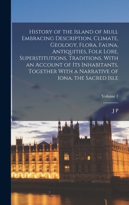 History of the Island of Mull Embracing Description, Climate, Geology, Flora, Fauna, Antiquities, Folk Lore, Superstitutions, Traditions, With an Acco