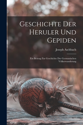 Geschichte Der Heruler Und Gepiden: Ein Beitrag Zur Geschichte Der Germanischen Völkerwanderung