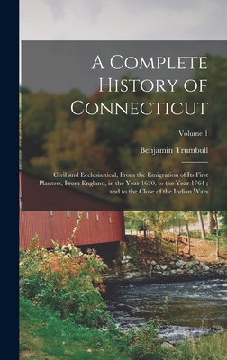 A Complete History of Connecticut: Civil and Ecclesiastical, From the Emigration of Its First Planters, From England, in the Year 1630, to the Year 17