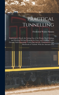 Practical Tunnelling: Explaining in Detail, the Setting Out of the Works; Shaft-Sinking, and Heading Driving; Ranging the Lines, and Levelling Under G