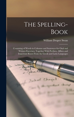 The Spelling-Book: Consisting of Words in Columns and Sentences for Oral and Written Exercises, Together With Prefixes, Affixes and Impor