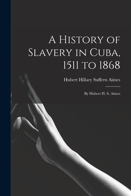 A History of Slavery in Cuba, 1511 to 1868: By Hubert H. S. Aimes