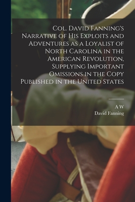 Col. David Fanning's Narrative of his Exploits and Adventures as a Loyalist of North Carolina in the American Revolution, Supplying Important Omission
