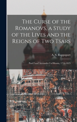 The Curse of the Romanovs, a Study of the Lives and the Reigns of Two Tsars: Paul I and Alexander I of Russia, 1754-1825