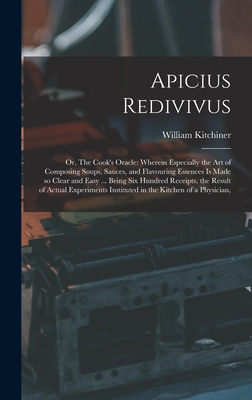 Apicius Redivivus: Or, The Cook's Oracle: Wherein Especially the art of Composing Soups, Sauces, and Flavouring Essences is Made so Clear