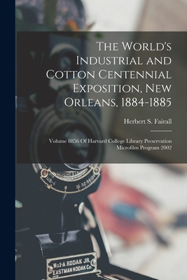 The World's Industrial and Cotton Centennial Exposition, New Orleans, 1884-1885: Volume 8856 Of Harvard College Library Preservation Microfilm Program