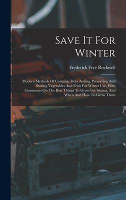 Save It For Winter: Modern Methods Of Canning, Dehydrating, Preserving And Storing Vegetables And Fruit For Winter Use, With Comments On T