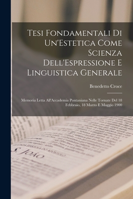 Tesi Fondamentali Di Un'Estetica Come Scienza Dell'Espressione E Linguistica Generale: Memoria Letta All'Accademia Pontaniana Nelle Tornate Del 18 Feb