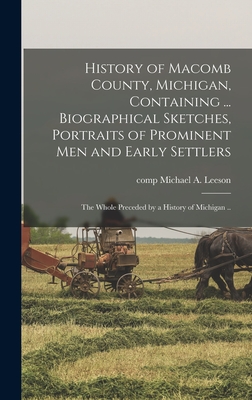 History of Macomb County, Michigan, Containing ... Biographical Sketches, Portraits of Prominent Men and Early Settlers: The Whole Preceded by a Histo