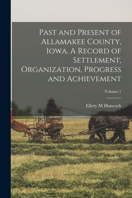 Past and Present of Allamakee County, Iowa. A Record of Settlement, Organization, Progress and Achievement; Volume 1