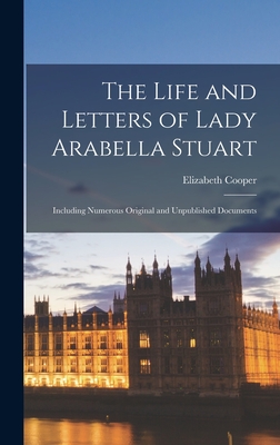 The Life and Letters of Lady Arabella Stuart: Including Numerous Original and Unpublished Documents
