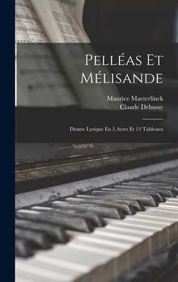 Pelléas Et Mélisande: Drame Lyrique En 5 Actes Et 12 Tableaux