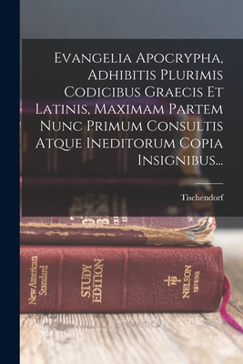 Evangelia Apocrypha, Adhibitis Plurimis Codicibus Graecis Et Latinis, Maximam Partem Nunc Primum Consultis Atque Ineditorum Copia Insignibus...