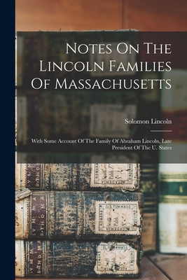 Notes On The Lincoln Families Of Massachusetts: With Some Account Of The Family Of Abraham Lincoln, Late President Of The U. States