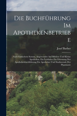 Die Buchführung Im Apothekenbetriebe: Nach Einfachem System, Angewendet Auf Mittlere Und Kleine Apotheken. Ein Leitfaden Zur Erlernung Der Apothekenbu