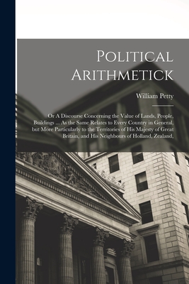 Political Arithmetick: Or A Discourse Concerning the Value of Lands, People, Buildings ... As the Same Relates to Every Country in General, b