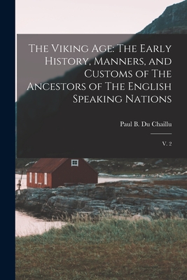 The Viking Age: The Early History, Manners, and Customs of The Ancestors of The English Speaking Nations: V. 2