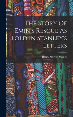 The Story Of Emin's Rescue As Told In Stanley's Letters