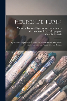 Heures De Turin: Quarante-cinq Feuillets À Peintures Provenant Des Très Belles Heures De Jean De France, Duc De Berry...