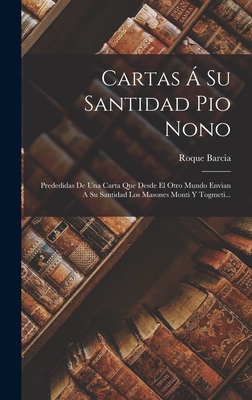 Cartas Á Su Santidad Pio Nono: Prededidas De Una Carta Que Desde El Otro Mundo Envian A Su Santidad Los Masones Monti Y Togmeti...