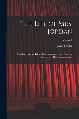 The Life of Mrs. Jordan: Including Original Private Correspondence, and Numerous Anecdotes of Her Contemporaries; Volume 2