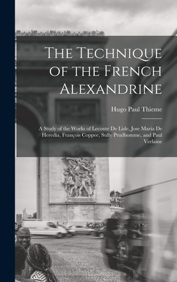 The Technique of the French Alexandrine; a Study of the Works of Leconte de Lisle, Jose Maria de Heredia, François Coppee, Sully Prudhomme, and Paul V