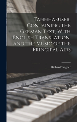 Tannhaeuser, Containing the German Text, With English Translation, and the Music of the Principal Airs