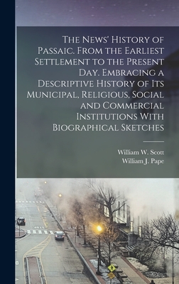 The News' History of Passaic. From the Earliest Settlement to the Present day. Embracing a Descriptive History of its Municipal, Religious, Social and
