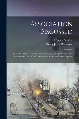 Association Discussed: Or, the Socialism of the Tribune Examined, Being a Controversy Between the New York Tribune and the Courier and Enquir